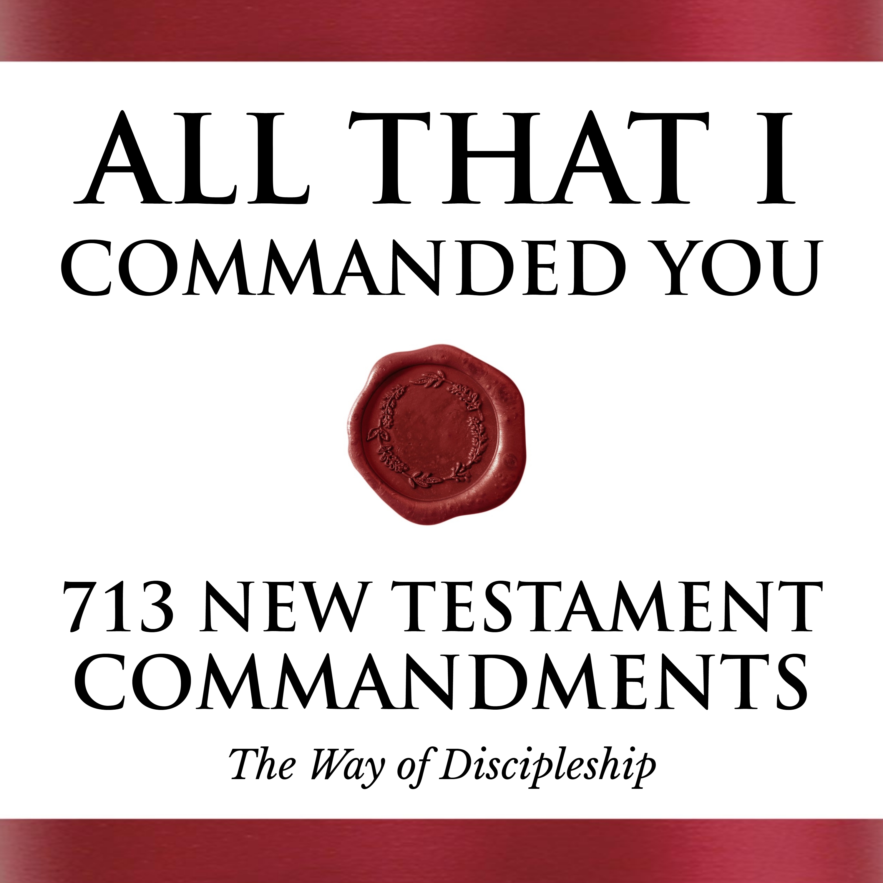 All That I Commanded You: 713 New Testament Commandments (The Way of Discipleship)
